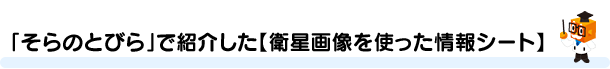 「そらのとびら」で紹介した【衛星画像を使った情報シート】