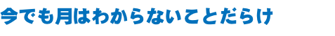 今でも月はわからないことだらけ