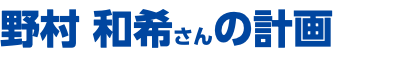 野村 和希さんの計画