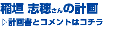 稲垣 志穂さんの計画 ▷計画書とコメントはコチラ